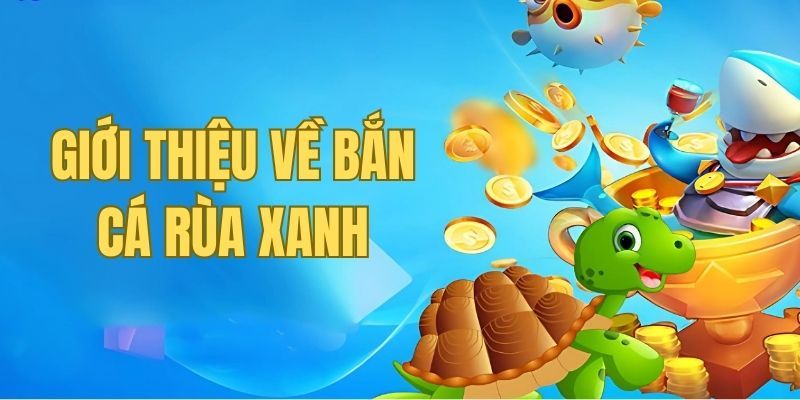 Tổng quan về tựa game bắn cá rùa xanh